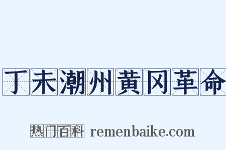 丁未潮州黄冈革命是什么意思的图片